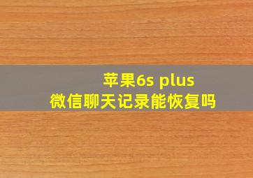 苹果6s plus微信聊天记录能恢复吗